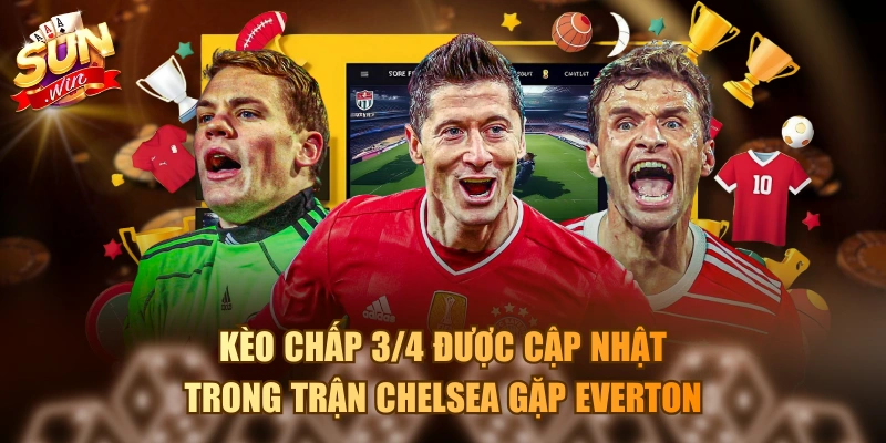 Tìm Hiểu Kèo Chấp 3/4 Và Cách Xuống Vốn Chính Xác Nhất Kèo chấp 3/4 được cập nhật trong trận Chelsea gặp Everton