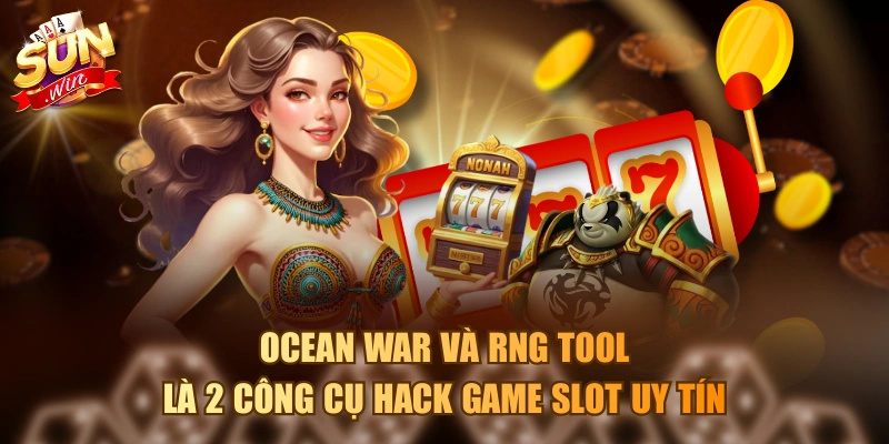 Tool Hack Game Nổ Hũ Mới Nhất Và Ưu Nhược Điểm Khi Sử Dụng Ocean War và RNG tool là 2 công cụ hack game slot uy tín